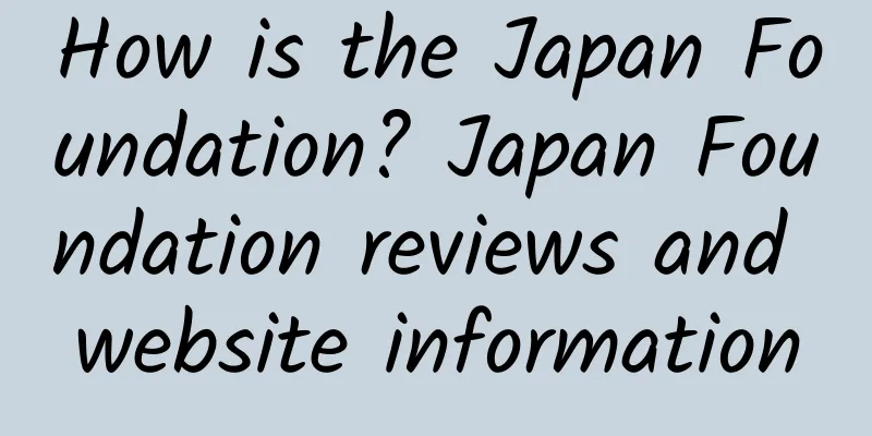 How is the Japan Foundation? Japan Foundation reviews and website information
