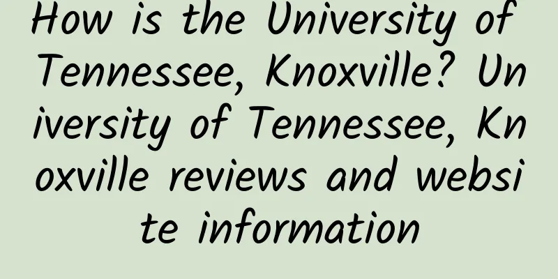 How is the University of Tennessee, Knoxville? University of Tennessee, Knoxville reviews and website information