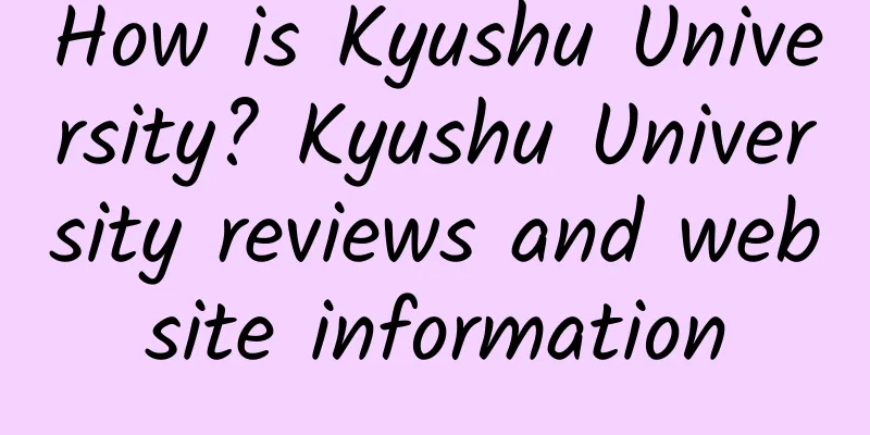 How is Kyushu University? Kyushu University reviews and website information