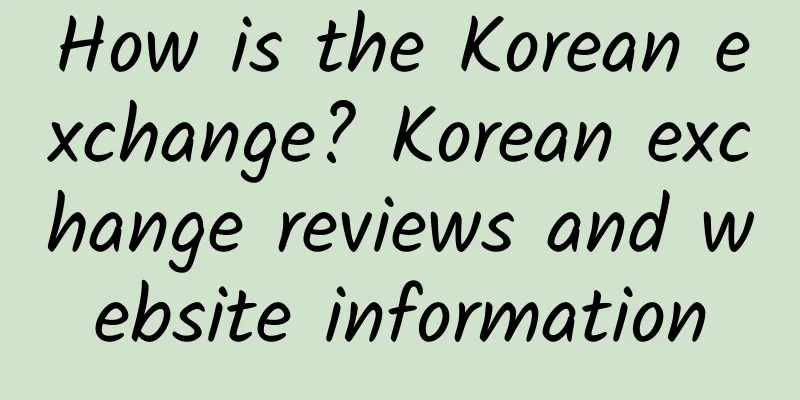 How is the Korean exchange? Korean exchange reviews and website information