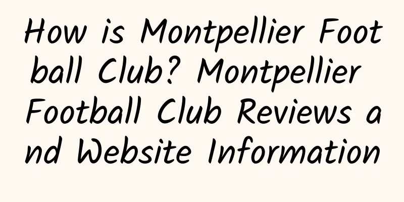 How is Montpellier Football Club? Montpellier Football Club Reviews and Website Information