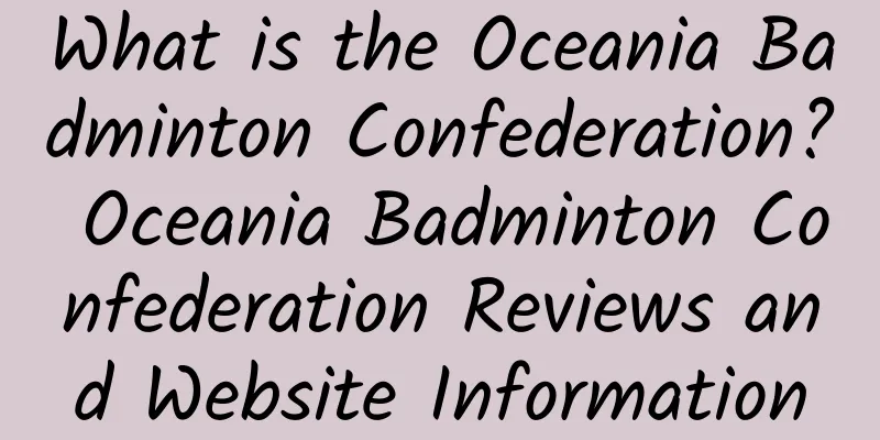 What is the Oceania Badminton Confederation? Oceania Badminton Confederation Reviews and Website Information