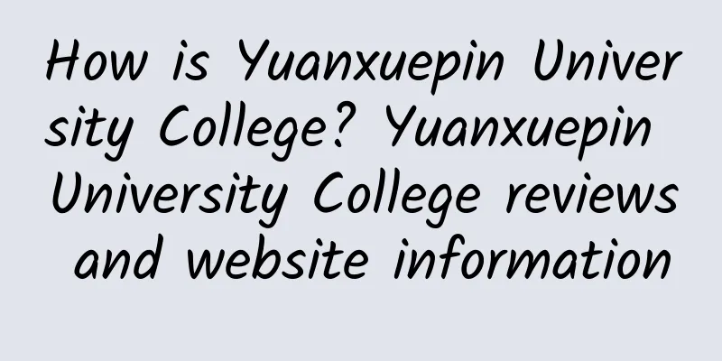 How is Yuanxuepin University College? Yuanxuepin University College reviews and website information