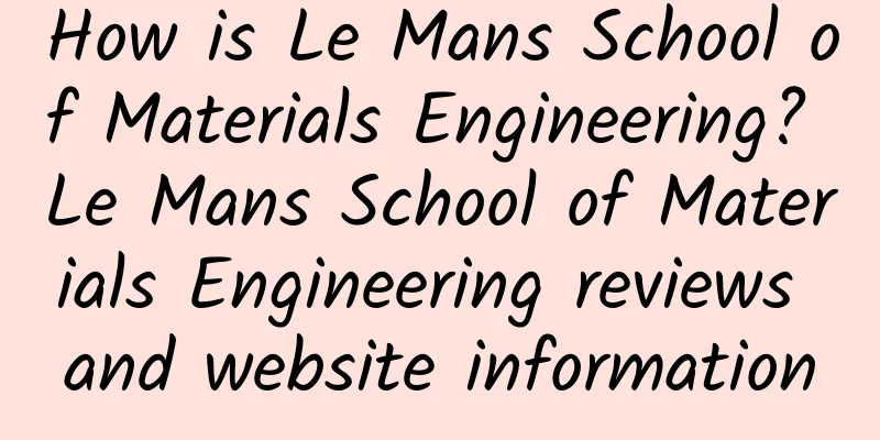How is Le Mans School of Materials Engineering? Le Mans School of Materials Engineering reviews and website information