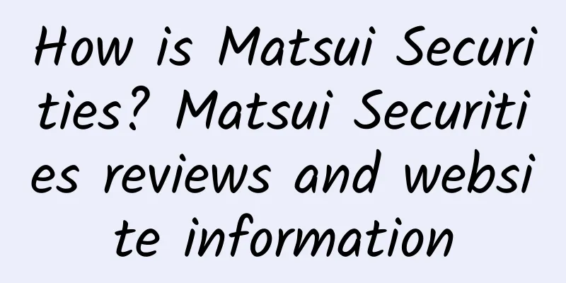 How is Matsui Securities? Matsui Securities reviews and website information