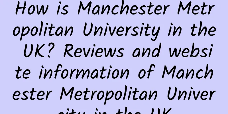 How is Manchester Metropolitan University in the UK? Reviews and website information of Manchester Metropolitan University in the UK