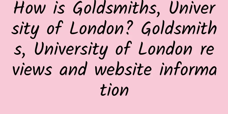How is Goldsmiths, University of London? Goldsmiths, University of London reviews and website information