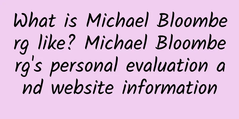 What is Michael Bloomberg like? Michael Bloomberg's personal evaluation and website information