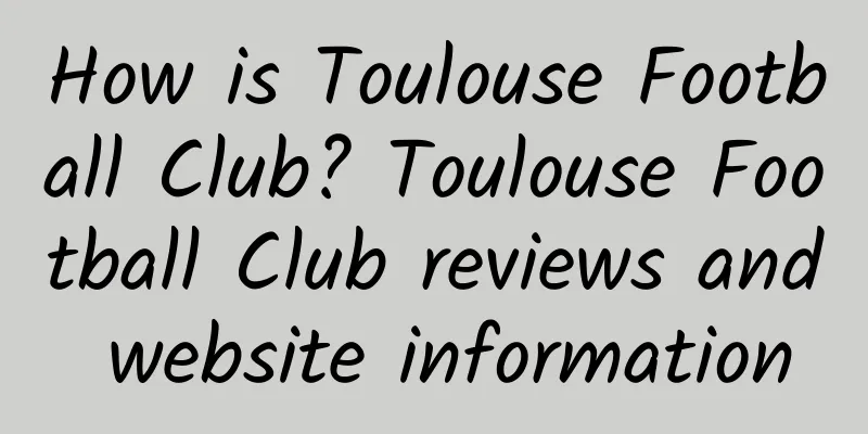 How is Toulouse Football Club? Toulouse Football Club reviews and website information