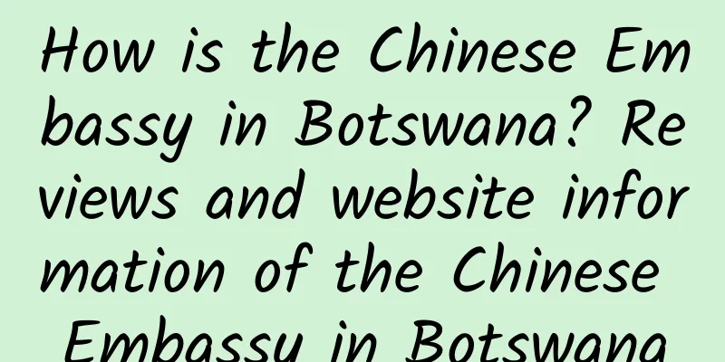 How is the Chinese Embassy in Botswana? Reviews and website information of the Chinese Embassy in Botswana