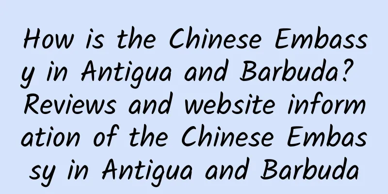 How is the Chinese Embassy in Antigua and Barbuda? Reviews and website information of the Chinese Embassy in Antigua and Barbuda