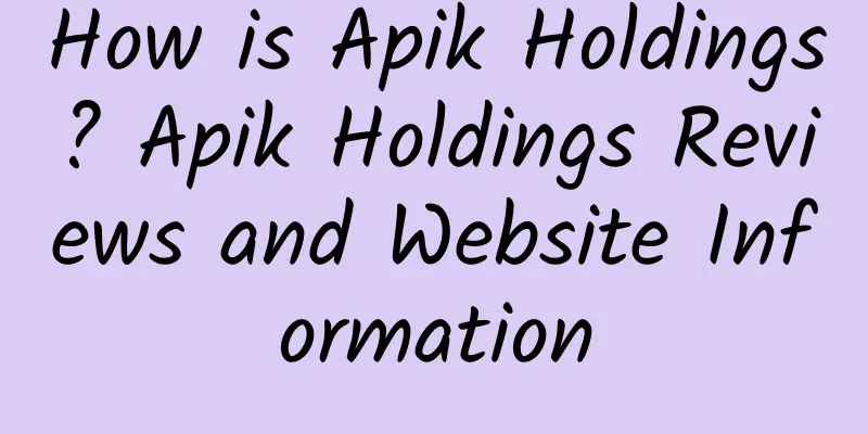 How is Apik Holdings? Apik Holdings Reviews and Website Information