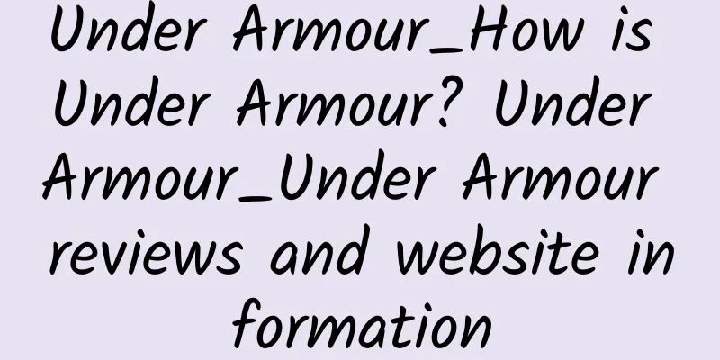Under Armour_How is Under Armour? Under Armour_Under Armour reviews and website information