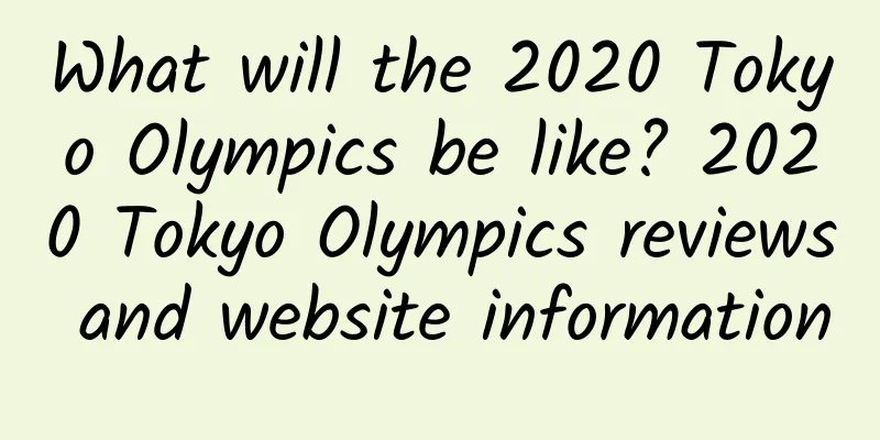What will the 2020 Tokyo Olympics be like? 2020 Tokyo Olympics reviews and website information