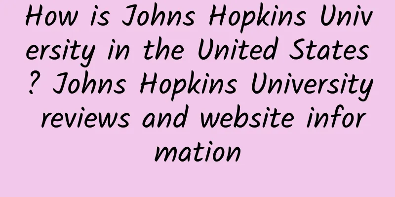How is Johns Hopkins University in the United States? Johns Hopkins University reviews and website information