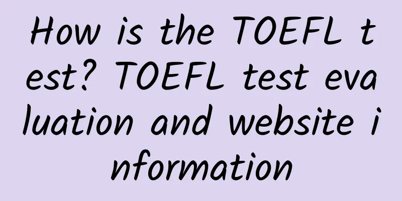 How is the TOEFL test? TOEFL test evaluation and website information