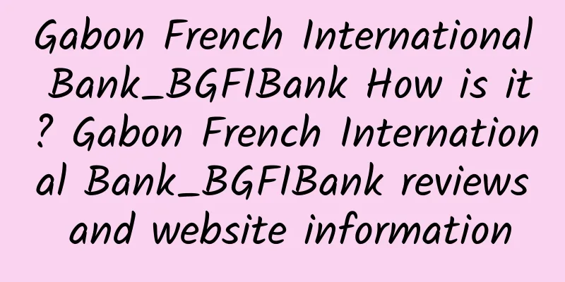 Gabon French International Bank_BGFIBank How is it? Gabon French International Bank_BGFIBank reviews and website information