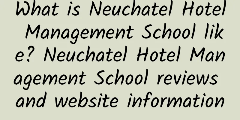 What is Neuchatel Hotel Management School like? Neuchatel Hotel Management School reviews and website information