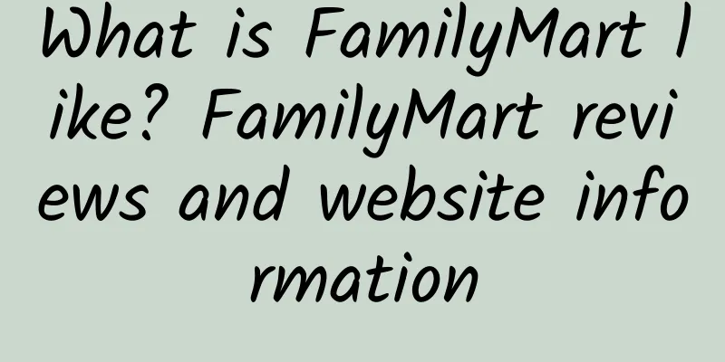 What is FamilyMart like? FamilyMart reviews and website information