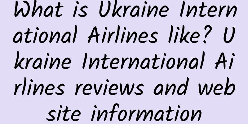 What is Ukraine International Airlines like? Ukraine International Airlines reviews and website information