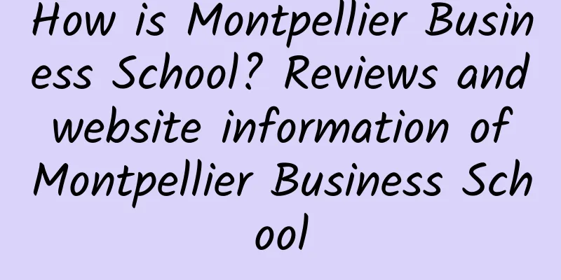 How is Montpellier Business School? Reviews and website information of Montpellier Business School