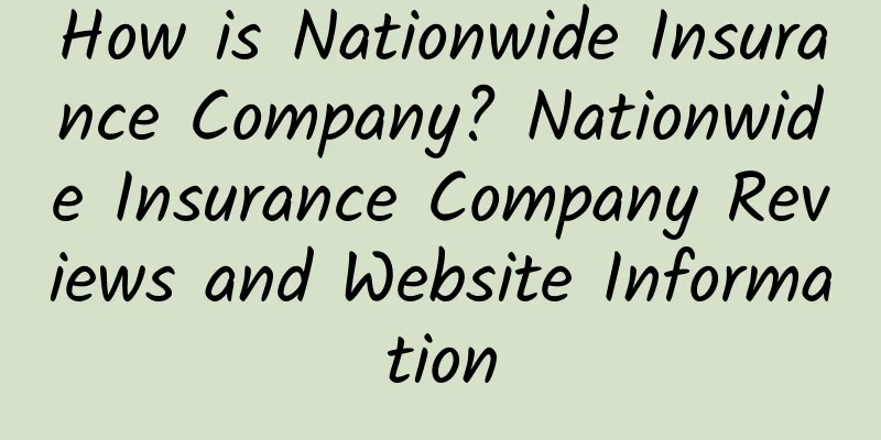 How is Nationwide Insurance Company? Nationwide Insurance Company Reviews and Website Information