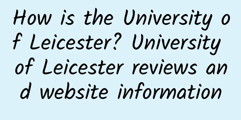 How is the University of Leicester? University of Leicester reviews and website information