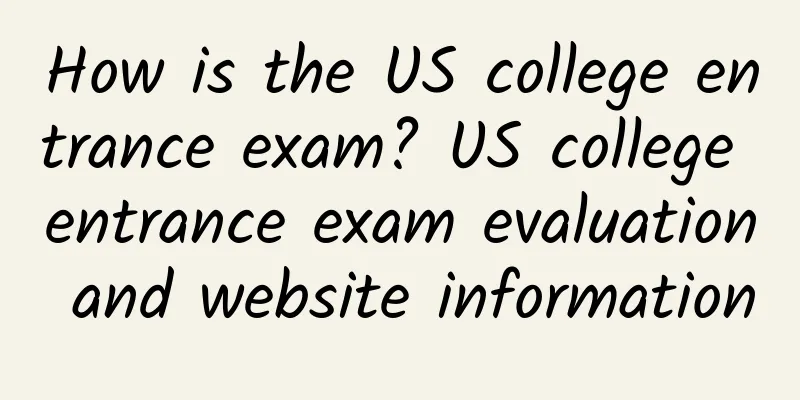 How is the US college entrance exam? US college entrance exam evaluation and website information