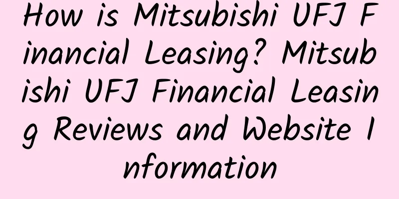 How is Mitsubishi UFJ Financial Leasing? Mitsubishi UFJ Financial Leasing Reviews and Website Information