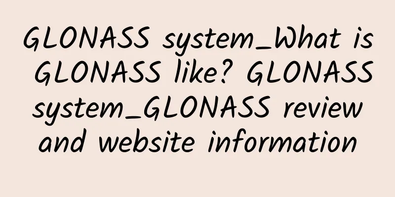 GLONASS system_What is GLONASS like? GLONASS system_GLONASS review and website information