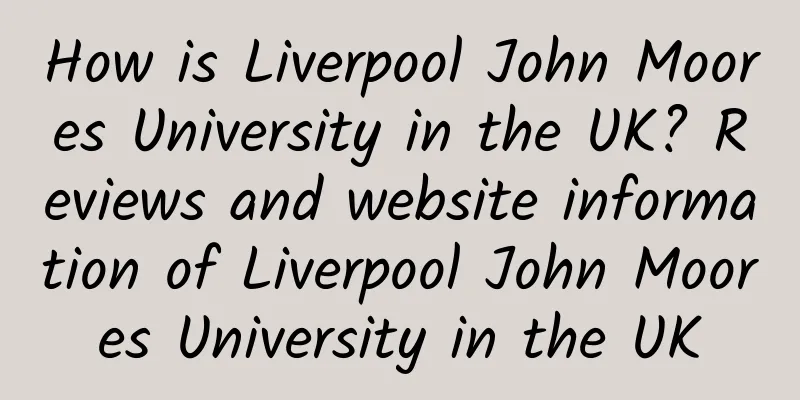 How is Liverpool John Moores University in the UK? Reviews and website information of Liverpool John Moores University in the UK