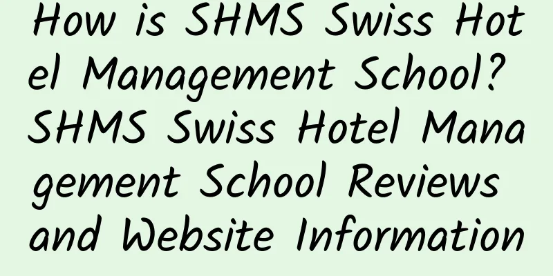 How is SHMS Swiss Hotel Management School? SHMS Swiss Hotel Management School Reviews and Website Information