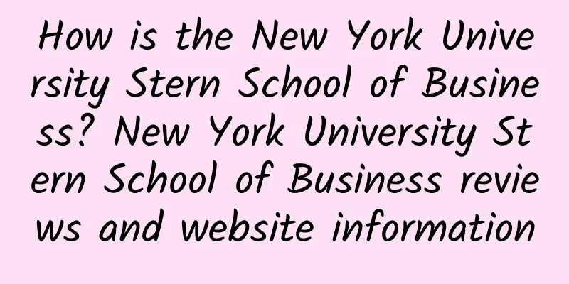 How is the New York University Stern School of Business? New York University Stern School of Business reviews and website information