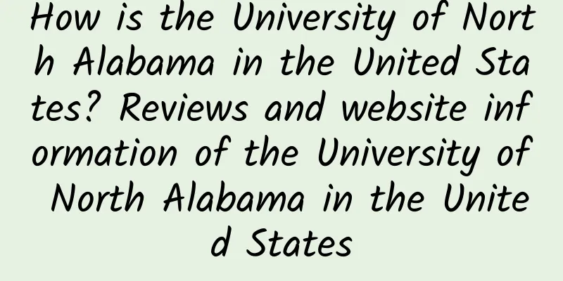 How is the University of North Alabama in the United States? Reviews and website information of the University of North Alabama in the United States