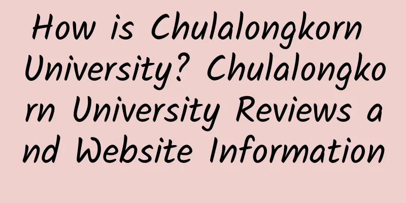 How is Chulalongkorn University? Chulalongkorn University Reviews and Website Information