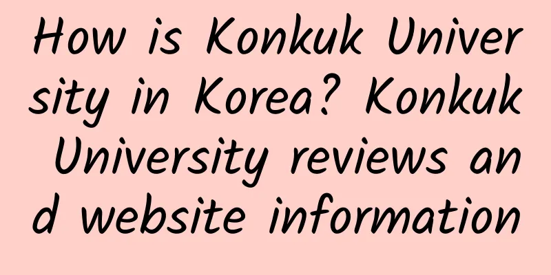 How is Konkuk University in Korea? Konkuk University reviews and website information
