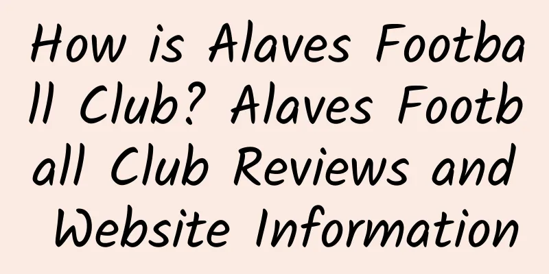 How is Alaves Football Club? Alaves Football Club Reviews and Website Information