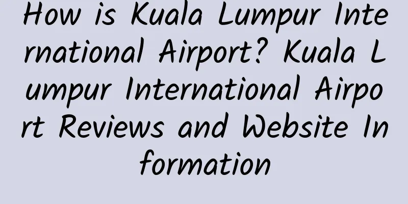 How is Kuala Lumpur International Airport? Kuala Lumpur International Airport Reviews and Website Information