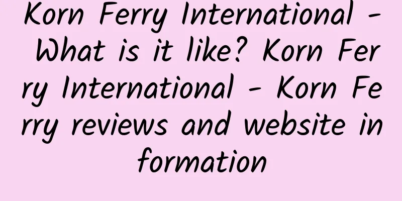 Korn Ferry International - What is it like? Korn Ferry International - Korn Ferry reviews and website information