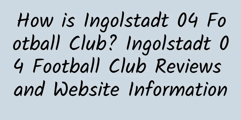 How is Ingolstadt 04 Football Club? Ingolstadt 04 Football Club Reviews and Website Information