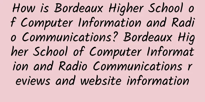 How is Bordeaux Higher School of Computer Information and Radio Communications? Bordeaux Higher School of Computer Information and Radio Communications reviews and website information