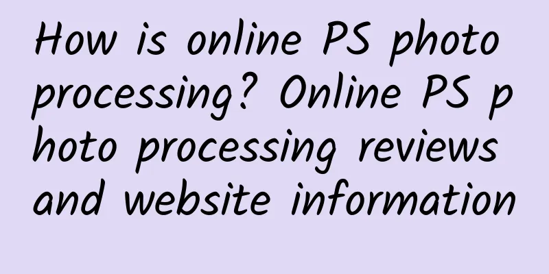 How is online PS photo processing? Online PS photo processing reviews and website information