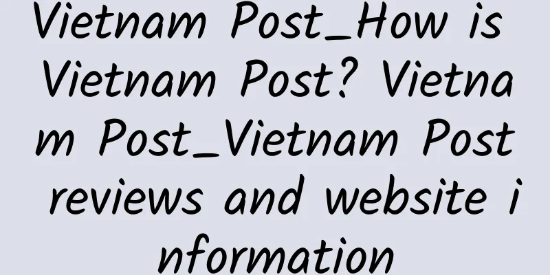Vietnam Post_How is Vietnam Post? Vietnam Post_Vietnam Post reviews and website information