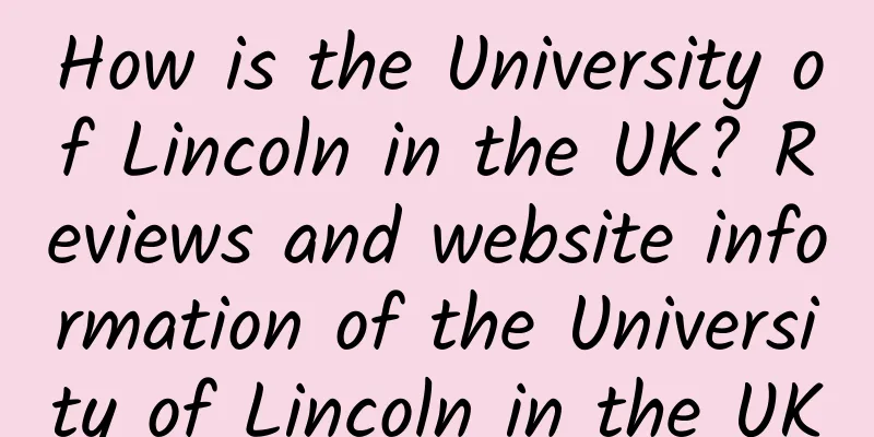 How is the University of Lincoln in the UK? Reviews and website information of the University of Lincoln in the UK