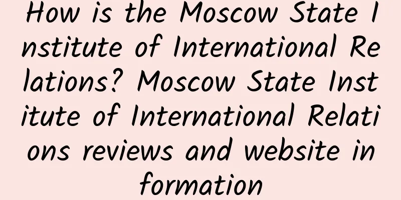 How is the Moscow State Institute of International Relations? Moscow State Institute of International Relations reviews and website information