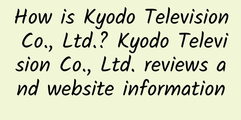 How is Kyodo Television Co., Ltd.? Kyodo Television Co., Ltd. reviews and website information