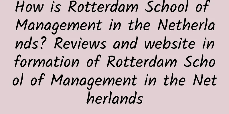 How is Rotterdam School of Management in the Netherlands? Reviews and website information of Rotterdam School of Management in the Netherlands