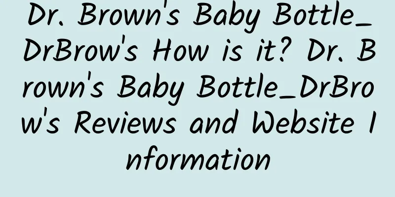 Dr. Brown's Baby Bottle_DrBrow's How is it? Dr. Brown's Baby Bottle_DrBrow's Reviews and Website Information