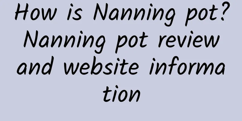 How is Nanning pot? Nanning pot review and website information