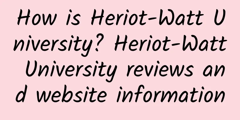 How is Heriot-Watt University? Heriot-Watt University reviews and website information